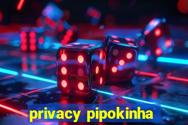 privacy pipokinha